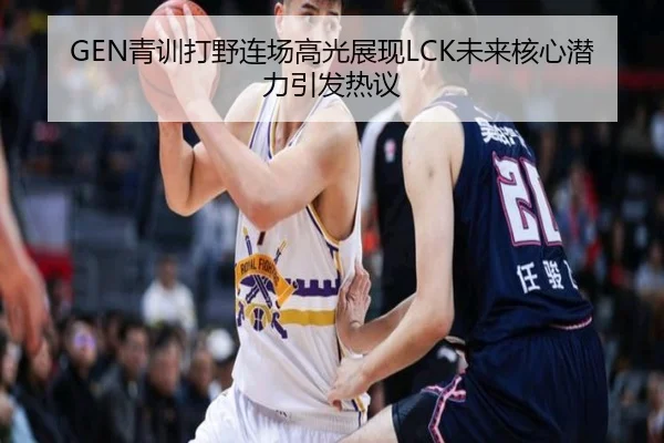 GEN青训打野连场高光展现LCK未来核心潜力引发热议