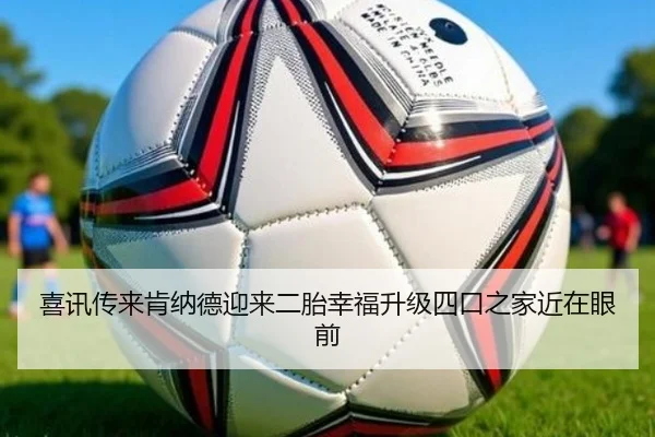 喜讯传来肯纳德迎来二胎幸福升级四口之家近在眼前